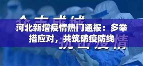 河北新增疫情热门通报:多举措应对,共筑防疫防线