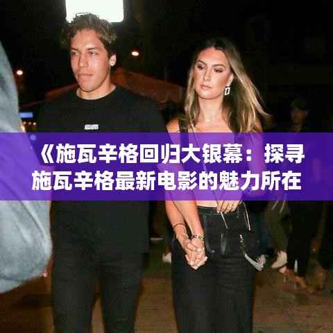 《施瓦辛格回归大银幕:探寻施瓦辛格最新电影的魅力所在》