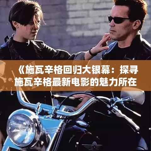 《施瓦辛格回归大银幕:探寻施瓦辛格最新电影的魅力所在》
