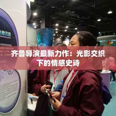 齐鲁导演最新力作:光影交织下的情感史诗