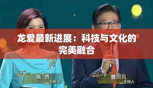 龙爱最新进展:科技与文化的完美融合