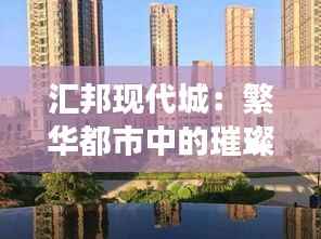 汇邦现代城:繁华都市中的璀璨明珠