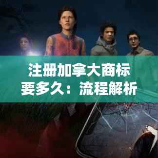 注册加拿大商标要多久:流程解析与时间预估