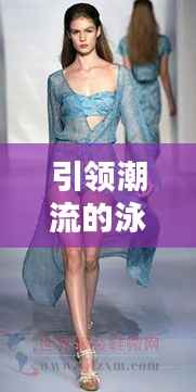 引领潮流的泳衣革命:最新泳衣设计与趋势解析