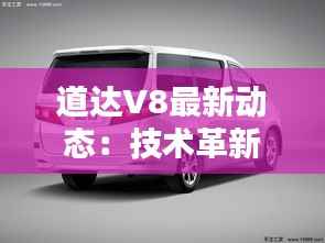 道达V8最新动态:技术革新引领未来出行潮流