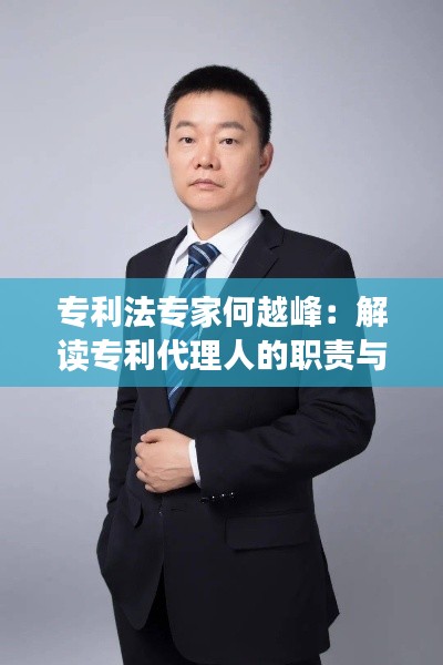 专利法专家何越峰:解读专利代理人的职责与挑战