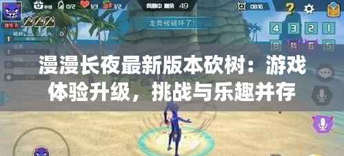 漫漫长夜最新版本砍树:游戏体验升级,挑战与乐趣并存