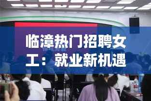 临漳热门招聘女工:就业新机遇与职业发展之路