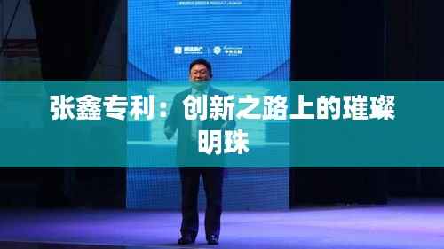 张鑫专利：创新之路上的璀璨明珠