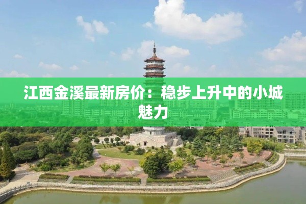 江西金溪最新房价:稳步上升中的小城魅力