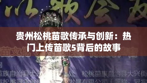 贵州松桃苗歌传承与创新:热门上传苗歌5背后的故事