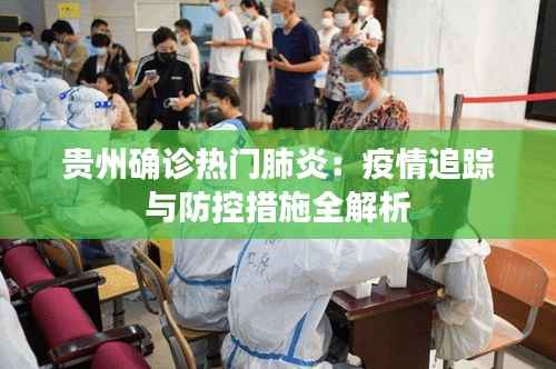 贵州确诊热门肺炎:疫情追踪与防控措施全解析