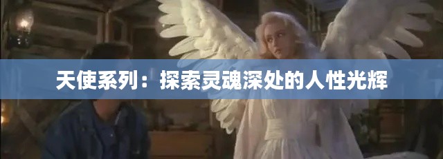 天使系列:探索灵魂深处的人性光辉