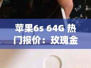 苹果6s 64G 热门报价:玫瑰金版的市场魅力