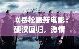 《岳松最新电影:硬汉回归,激情再现——深度解析岳松新作》