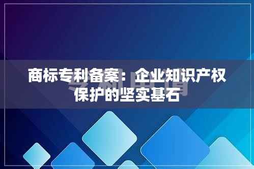 商标专利备案:企业知识产权保护的坚实基石