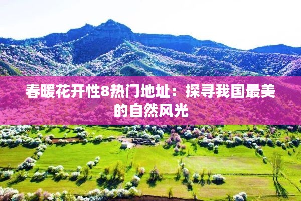 春暖花开性8热门地址：探寻我国最美的自然风光