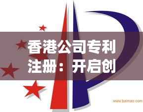 香港公司专利注册:开启创新发展的新篇章