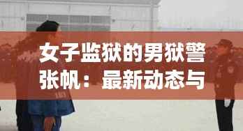 女子监狱的男狱警张帆:最新动态与内心独白