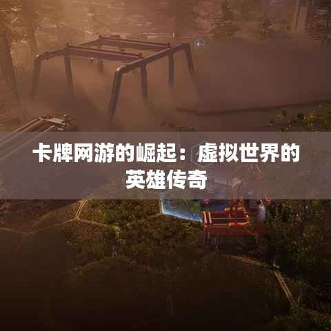 卡牌网游的崛起:虚拟世界的英雄传奇