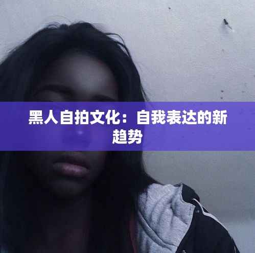 黑人自拍文化:自我表达的新趋势