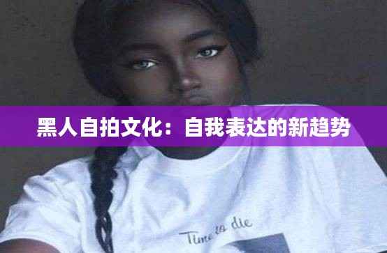 黑人自拍文化：自我表达的新趋势