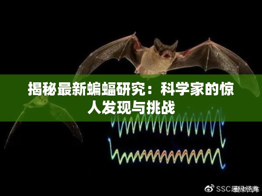揭秘最新蝙蝠研究:科学家的惊人发现与挑战