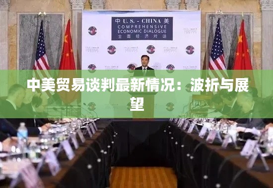 中美贸易谈判最新情况:波折与展望