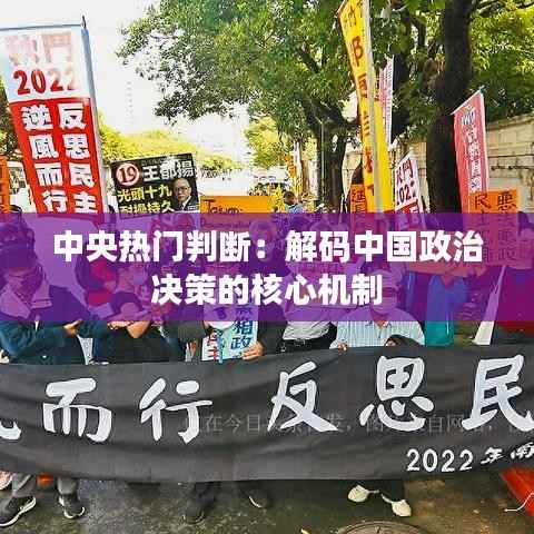 中央热门判断:解码中国政治决策的核心机制