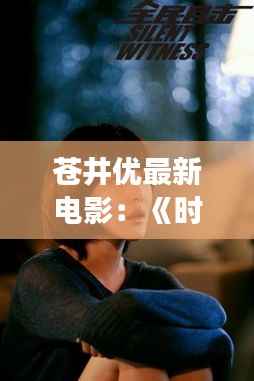 苍井优最新电影:《时光的回声》——穿越时空的温情之旅