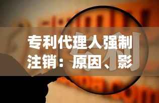 专利代理人强制注销:原因、影响及应对策略