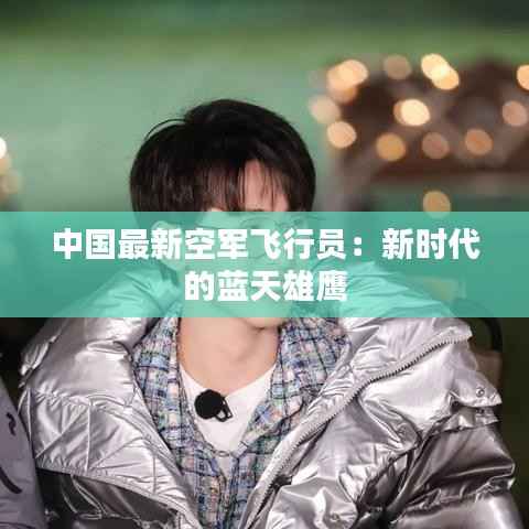 中国最新空军飞行员:新时代的蓝天雄鹰