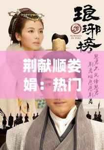 荆献顺娄娟:热门片背后的故事与魅力