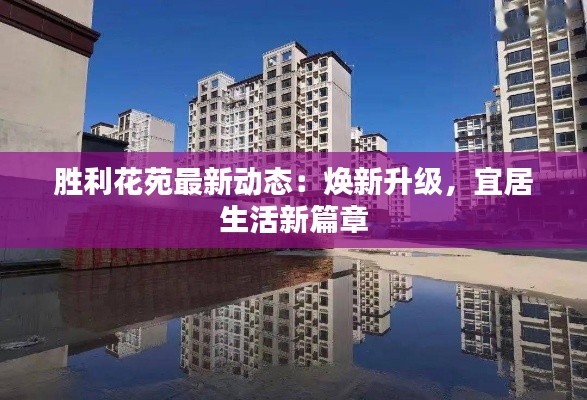 胜利花苑最新动态:焕新升级,宜居生活新篇章