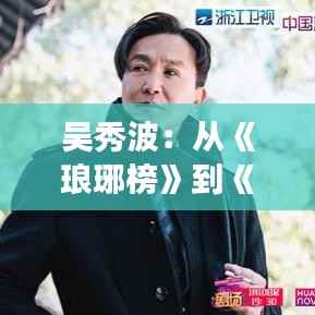 吴秀波:从《琅琊榜》到《军师联盟》,他的角色塑造之路