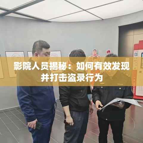 影院人员揭秘:如何有效发现并打击盗录行为