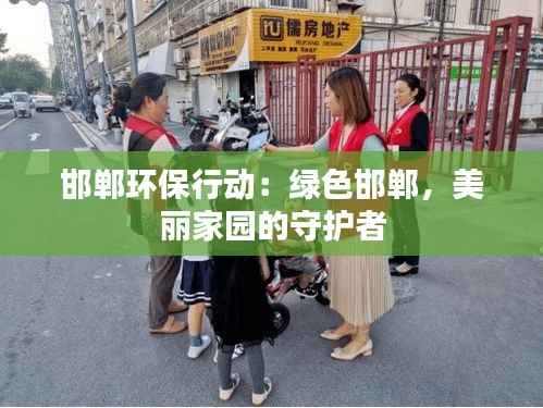 邯郸环保行动:绿色邯郸,美丽家园的守护者