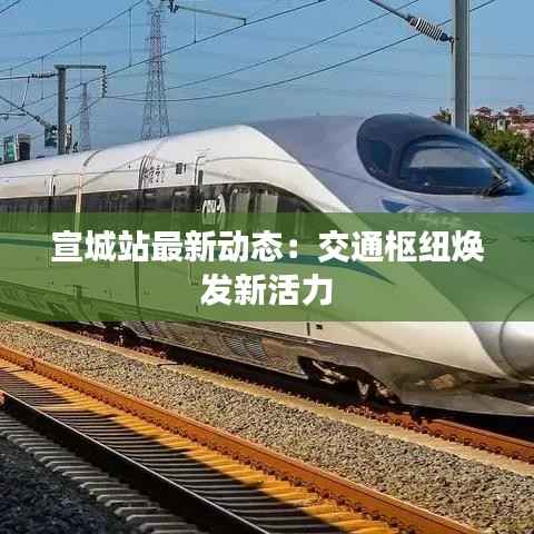 宣城站最新动态:交通枢纽焕发新活力