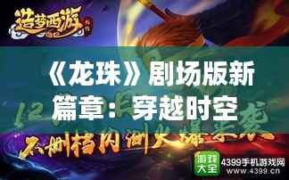 《龙珠》剧场版新篇章:穿越时空的冒险之旅