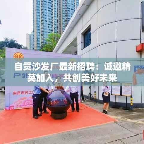 自贡沙发厂最新招聘:诚邀精英加入,共创美好未来