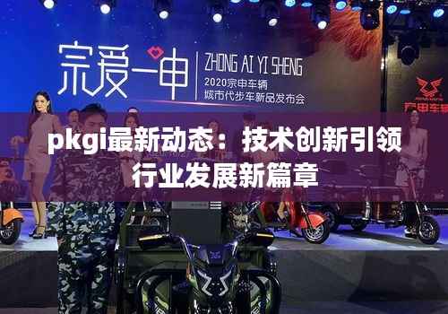 pkgi最新动态:技术创新引领行业发展新篇章