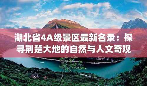 湖北省4A级景区最新名录:探寻荆楚大地的自然与人文奇观