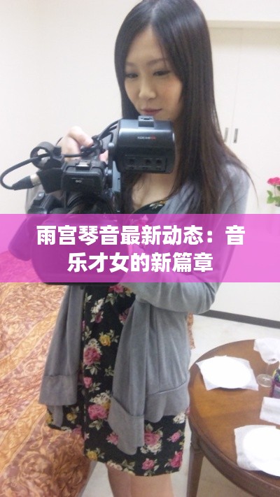 雨宫琴音最新动态:音乐才女的新篇章
