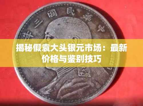 揭秘假袁大头银元市场:最新价格与鉴别技巧