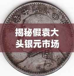揭秘假袁大头银元市场:最新价格与鉴别技巧