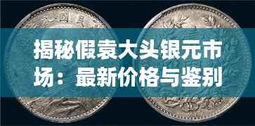 揭秘假袁大头银元市场:最新价格与鉴别技巧