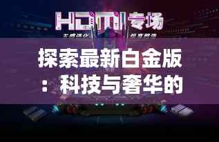 探索最新白金版:科技与奢华的完美融合