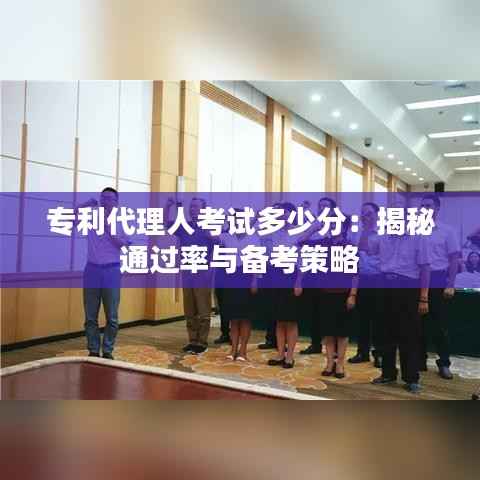 专利代理人考试多少分：揭秘通过率与备考策略