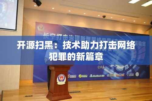 开源扫黑:技术助力打击网络犯罪的新篇章