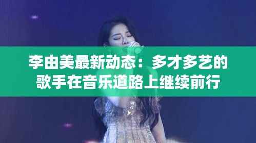 李由美最新动态:多才多艺的歌手在音乐道路上继续前行